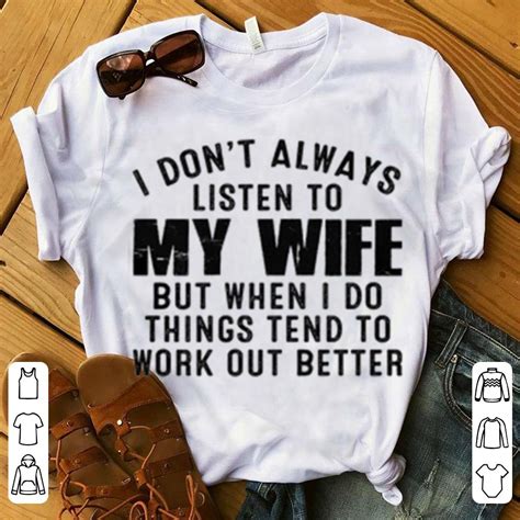 Premium I Don T Always Listen To My Wife But When I Do Things Tend To Work Out Better Shirt