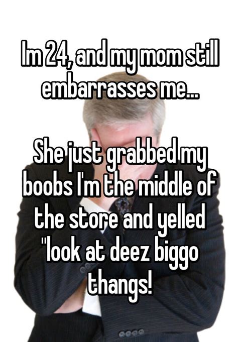 Im 24 And My Mom Still Embarrasses Me She Just Grabbed My Boobs Im The Middle Of The Store