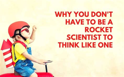 Why You Dont Have To Be A Rocket Scientist To Think Like One