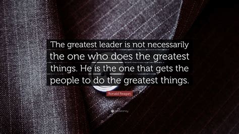 Ronald Reagan Quote The Greatest Leader Is Not Necessarily The One