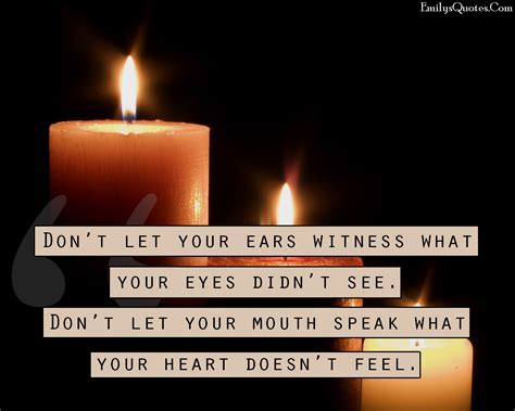 Don't let your ears witness what your eyes didn't see. Don't let your mouth speak what your 