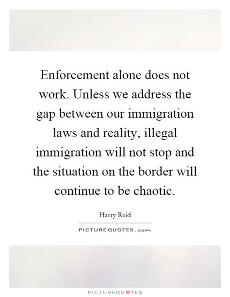 enforcement alone does not work unless we address the gap picture quotes