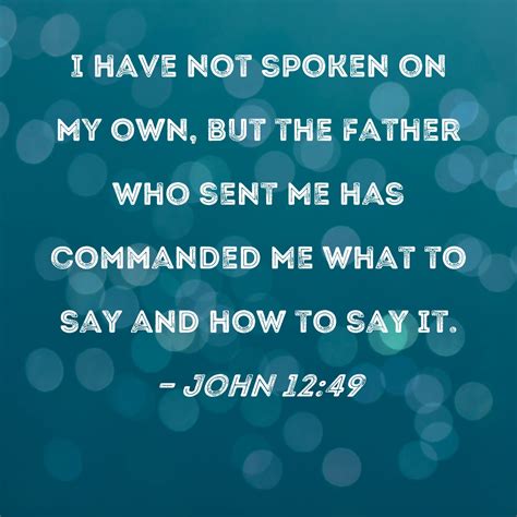John 1249 I Have Not Spoken On My Own But The Father Who Sent Me Has