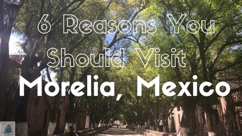 6 Reasons You Should Visit Morelia Mexico