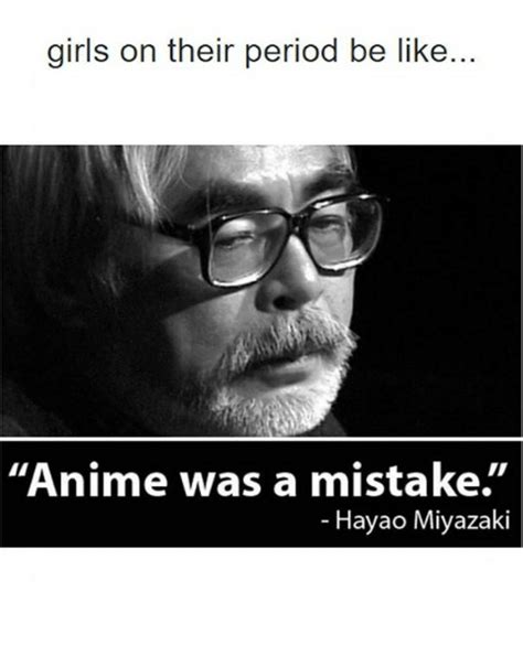 Girls On Their Period Be Like Anime Was A Mistake Hayao Miyazaki