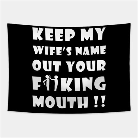 keep my wifes name out your fucking mouth keep my wifes name out your mouth tapestry teepublic