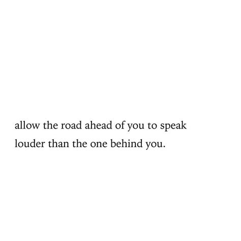 Allow The Road Ahead Of You To Speak Louder Than The One Behind You