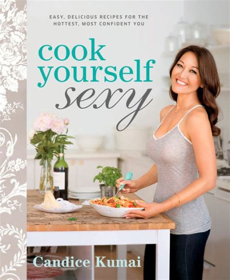 Cook Yourself Sexy Easy Delicious Recipes For The Hottest Most Confident You By Candice Kumai