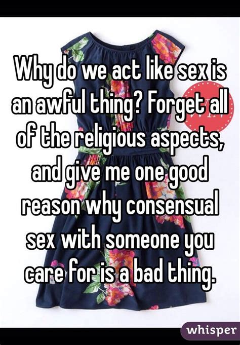 why do we act like sex is an awful thing forget all of the religious aspects and give me one