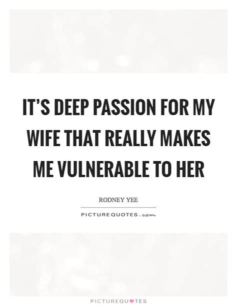 Its Deep Passion For My Wife That Really Makes Me Vulnerable To