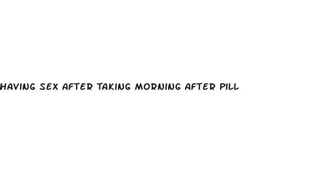 having sex after taking morning after pill ecptote website