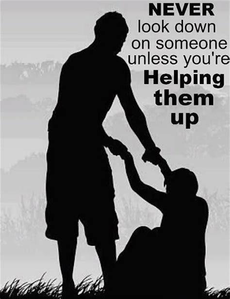 Never Look Down On Someone Unless Youre Helping Them Up Picture Quotes