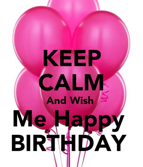 Keep Calm And Wish Me Happy Birthday Keep Calm And Carry On Image