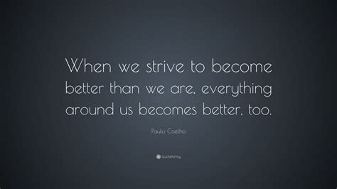 Paulo Coelho Quote When We Strive To Become Better Than We Are