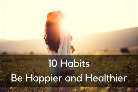 10 Life Changing Habits To Help You Be Happier And Healthier