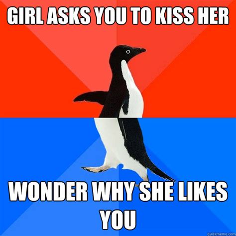 Girl Asks You To Kiss Her Wonder Why She Likes You Socially Awesome Awkward Penguin Quickmeme