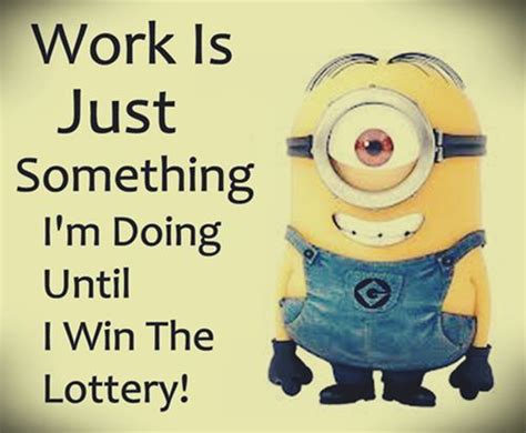 Updated daily, for more funny memes check our homepage. Funny Minion Quote, work, win lottery ｡ ‿ ｡ See my ...