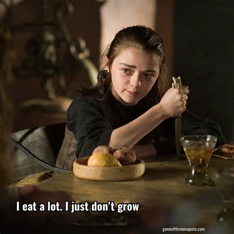 Arya Stark I Eat A Lot I Just Dont Grow Game Of Thrones Quote