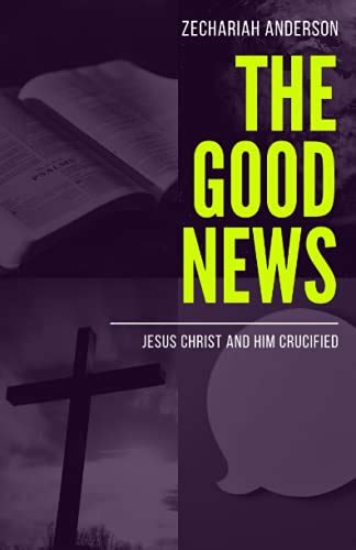 The Good News Jesus Christ And Him Crucified By Zechariah Anderson