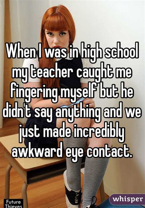 When I Was In High School My Teacher Caught Me Fingering Myself But He Didnt Say Anything And