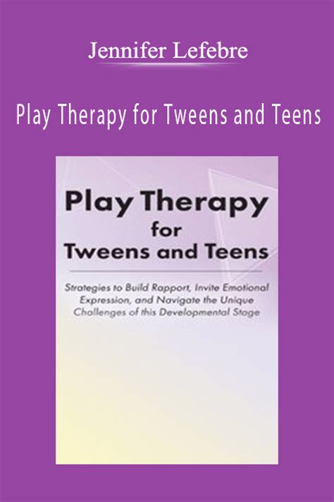 Jennifer Lefebre Play Therapy For Tweens And Teens Strategies To
