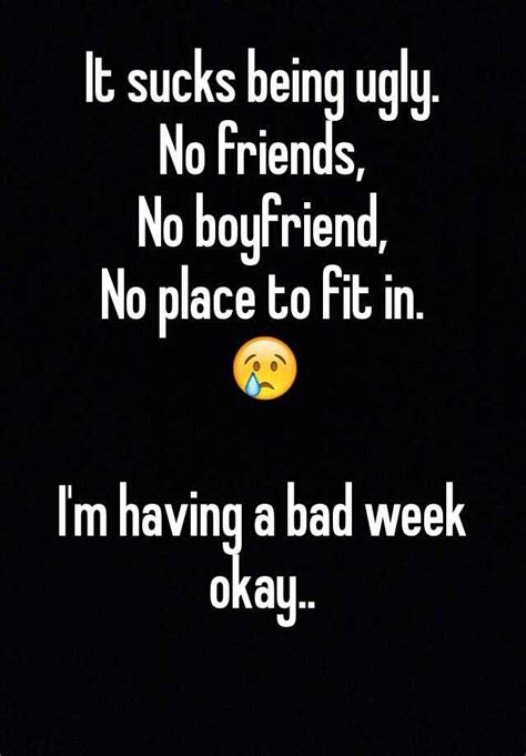 It Sucks Being Ugly No Friends No Boyfriend No Place To Fit In 😢 I