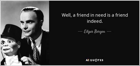 Edgar Bergen Quote Well A Friend In Need Is A Friend Indeed