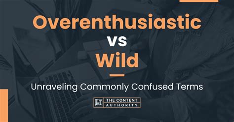 Overenthusiastic Vs Wild Unraveling Commonly Confused Terms