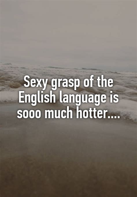 Sexy Grasp Of The English Language Is Sooo Much Hotter