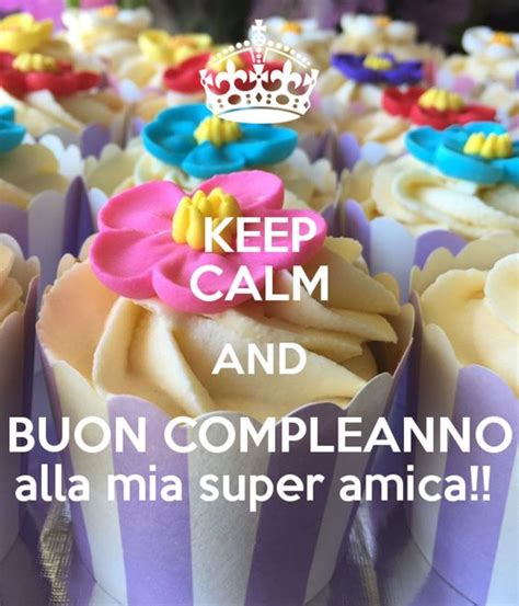 Keep calm and buon compleanno amica mia poster. Buon Compleanno alla mia super amica - Buongiorno-Immagini.it