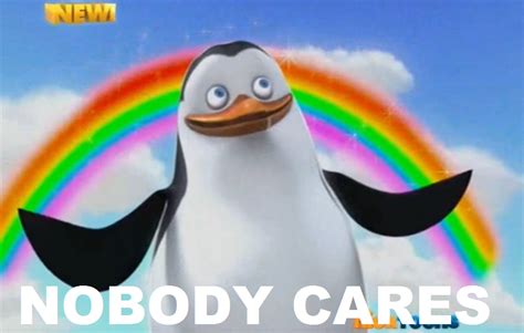 Penguins of madagascar.kind of self explanatory xd. Private the Penguin-Nobody Cares Meme by brandonale on DeviantArt