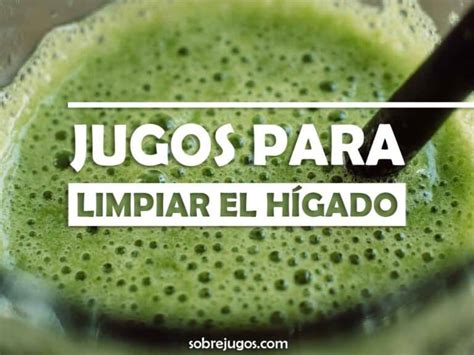 10 Jugos Para Limpiar El Hígado Graso Recetas Fáciles Y Efectivas