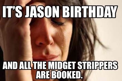 Meme Creator Funny Its Jason Birthday And All The Midget Strippers Are Booked Meme Generator