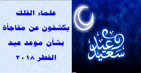 وهو أحد عيدي المسلمين والعيد الآخر هو عيد الأضحى أحد أيام الحج في العاشر من شهر ذي الحجة. علماء الفلك يكشفون عن مفاجأة في موعد «عيد الفطر» هذا العام ...