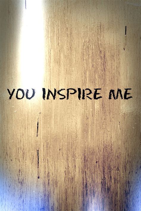 You Inspire Me Because You Share Your Love With The World You Inspire