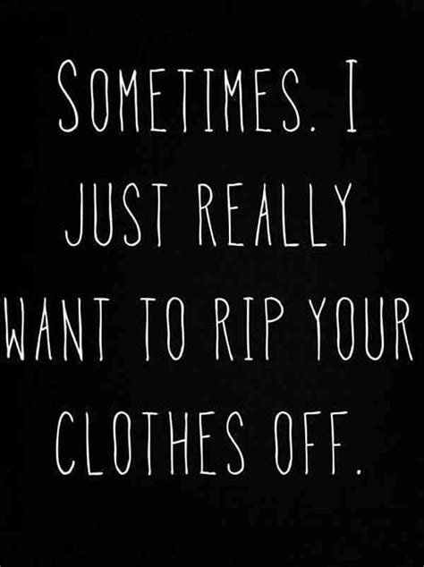 someones i just really want to rip your clothes off quote on black background with white writing
