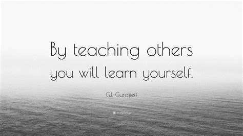 Gi Gurdjieff Quote By Teaching Others You Will Learn Yourself