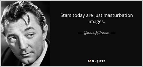 Robert Mitchum Quote Stars Today Are Just Masturbation Images