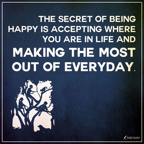 The Secret Of Being Happy Is Accepting Where You Are In Life