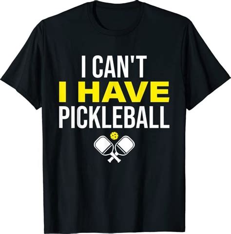 Pickleball T Shirt I Cant I Have Pickleball Funny Pickleball Player Funny Saying For