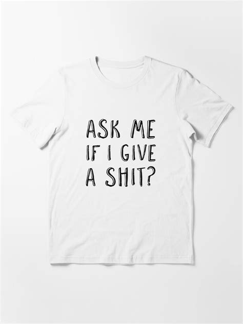 Ask Me If I Give A Shit Sarcastic Quote T Shirt For Sale By