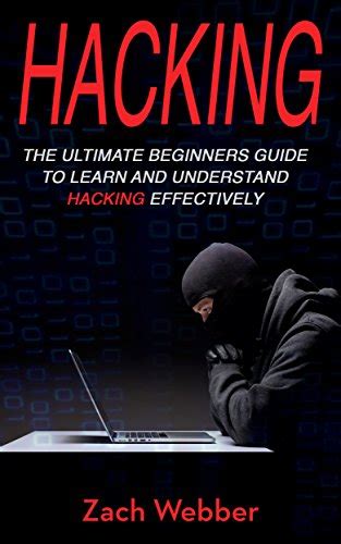 Hacking The Ultimate Beginners Guide To Learn And Understand Hacking Effectively Ebook Webber