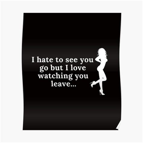 I Hate To See You Go But Love Watching You Leave Poster By Jsmarone