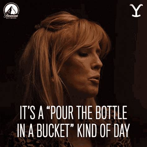 Its A Pour The Bottle In A Bucket Kind Of Day Beth Dutton  Its A