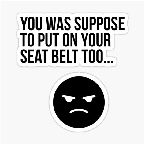 You Was Suppose To Put On Your Seat Belt Too Sticker By Feveraddiction Redbubble
