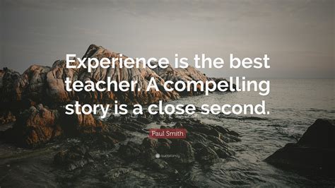 Paul Smith Quote “experience Is The Best Teacher A Compelling Story