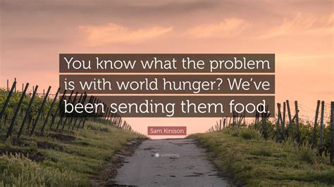 Sam Kinison Quote “you Know What The Problem Is With World Hunger We