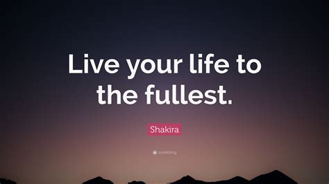 Shakira Quote “live Your Life To The Fullest” 12
