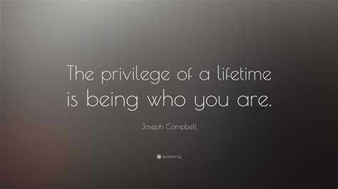 Joseph Campbell Quote The Privilege Of A Lifetime Is Being Who You