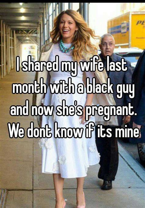 i shared my wife last month with a black guy and now she s pregnant we dont know if its mine